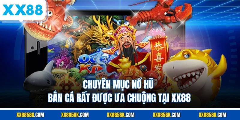 Chuyên mục nổ hũ - bắn cá rất được ưa chuộng tại XX88