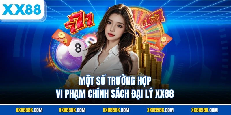 Một số trường hợp vi phạm chính sách đại lý XX88