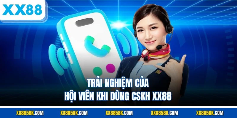 Trải nghiệm của hội viên khi dùng CSKH XX88