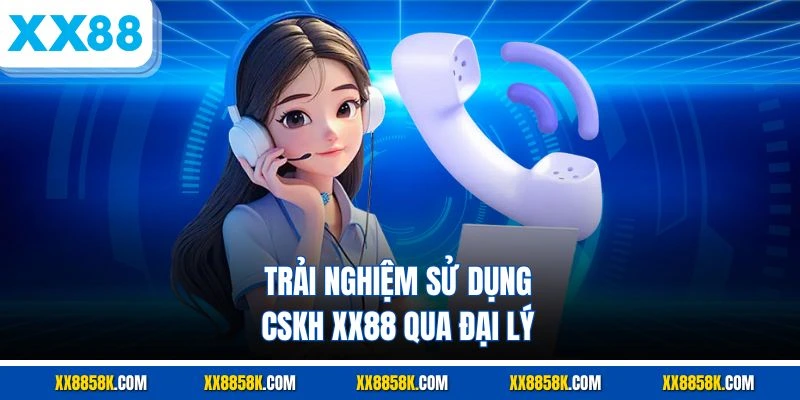 Trải nghiệm sử dụng CSKH XX88 qua đại lý