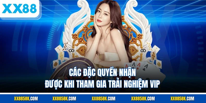 Các đặc quyền nhận được khi tham gia trải nghiệm VIP