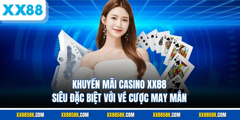 Khuyến mãi casino XX88 siêu đặc biệt với vé cược may mắn