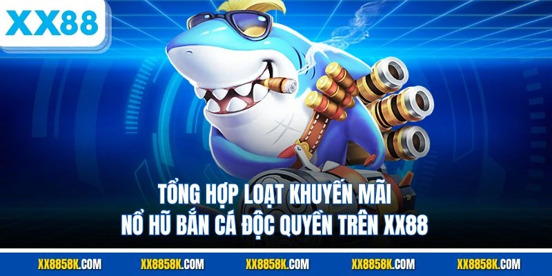 Tổng hợp loạt khuyến mãi nổ hũ bắn cá độc quyền trên XX88